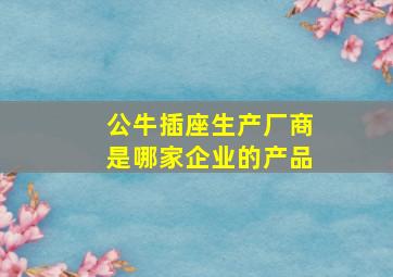 公牛插座生产厂商是哪家企业的产品