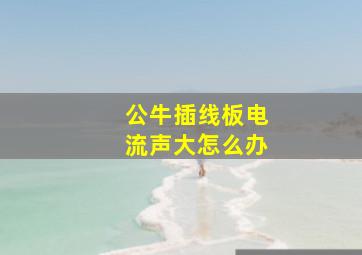 公牛插线板电流声大怎么办