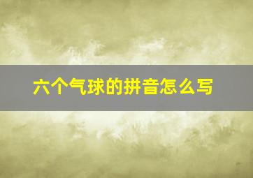 六个气球的拼音怎么写