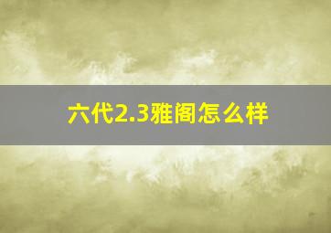 六代2.3雅阁怎么样