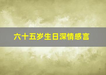 六十五岁生日深情感言