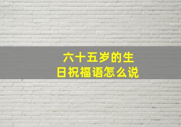 六十五岁的生日祝福语怎么说