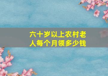 六十岁以上农村老人每个月领多少钱