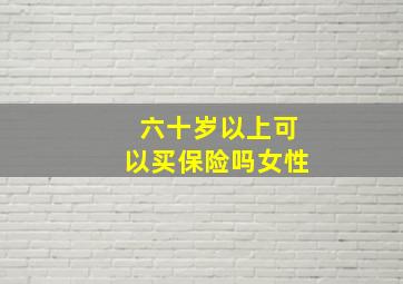 六十岁以上可以买保险吗女性