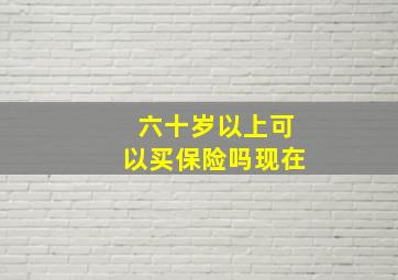 六十岁以上可以买保险吗现在