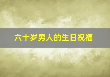 六十岁男人的生日祝福