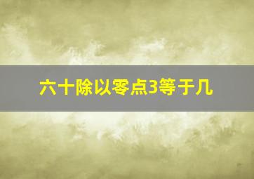 六十除以零点3等于几