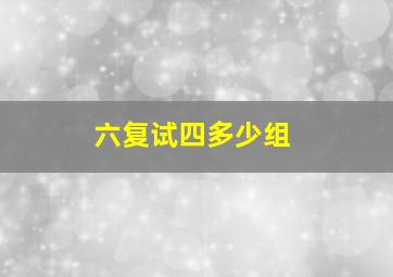 六复试四多少组