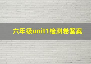 六年级unit1检测卷答案