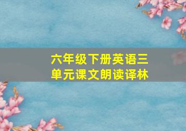 六年级下册英语三单元课文朗读译林