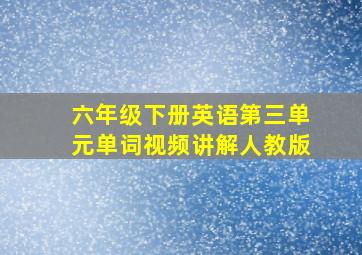 六年级下册英语第三单元单词视频讲解人教版