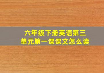 六年级下册英语第三单元第一课课文怎么读