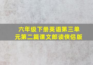 六年级下册英语第三单元第二篇课文郎读侠侣版