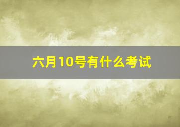 六月10号有什么考试