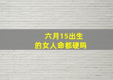 六月15出生的女人命都硬吗