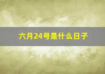 六月24号是什么日子