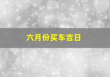 六月份买车吉日