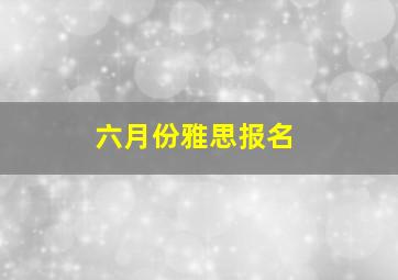 六月份雅思报名