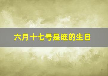 六月十七号是谁的生日