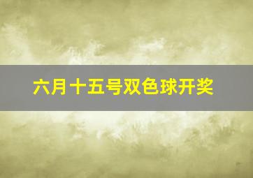 六月十五号双色球开奖