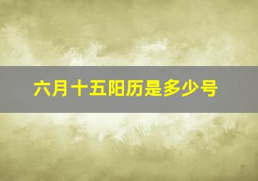 六月十五阳历是多少号