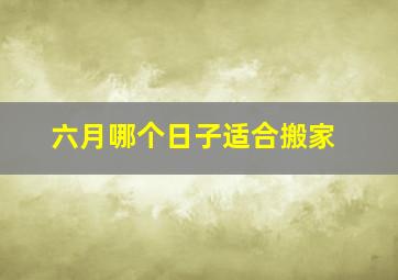 六月哪个日子适合搬家