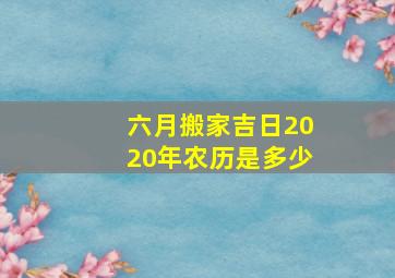 六月搬家吉日2020年农历是多少