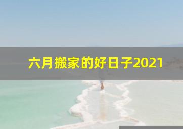 六月搬家的好日子2021