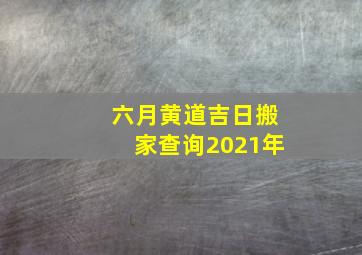 六月黄道吉日搬家查询2021年