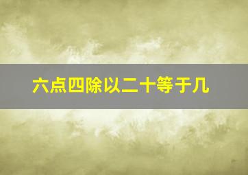 六点四除以二十等于几