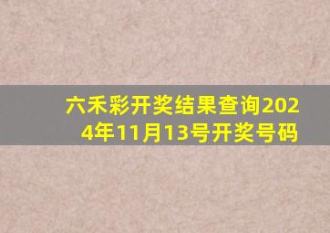 六禾彩开奖结果查询2024年11月13号开奖号码