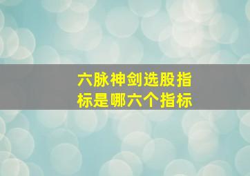 六脉神剑选股指标是哪六个指标