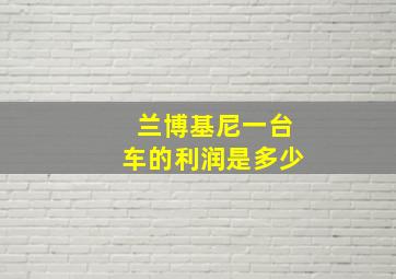 兰博基尼一台车的利润是多少