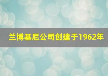 兰博基尼公司创建于1962年