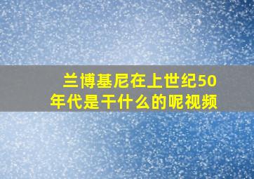 兰博基尼在上世纪50年代是干什么的呢视频