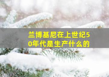 兰博基尼在上世纪50年代是生产什么的