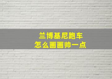 兰博基尼跑车怎么画画帅一点