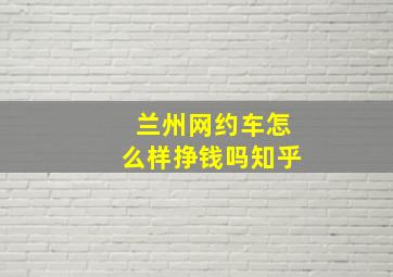 兰州网约车怎么样挣钱吗知乎