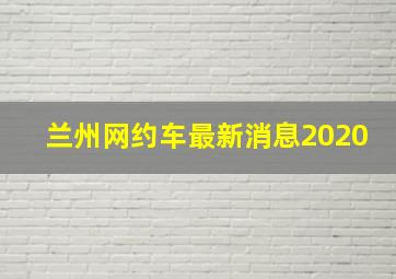 兰州网约车最新消息2020