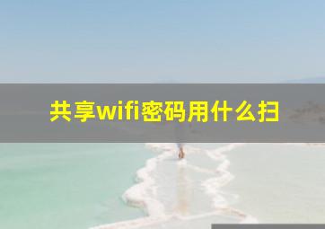 共享wifi密码用什么扫