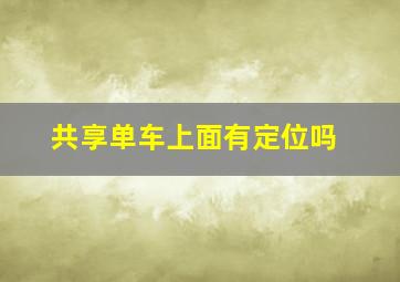 共享单车上面有定位吗