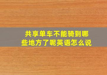 共享单车不能骑到哪些地方了呢英语怎么说