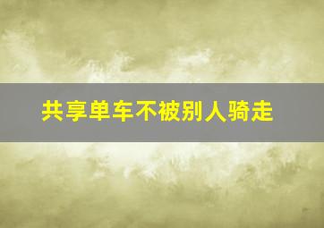 共享单车不被别人骑走