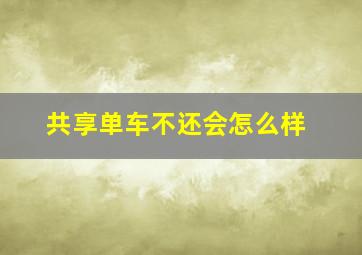 共享单车不还会怎么样