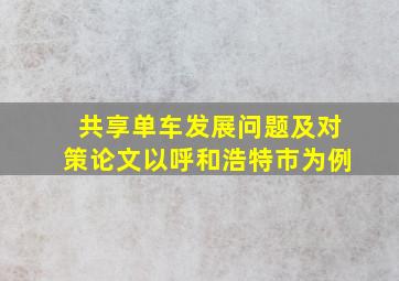 共享单车发展问题及对策论文以呼和浩特市为例