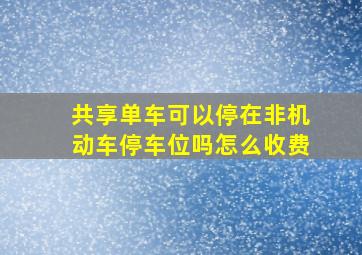 共享单车可以停在非机动车停车位吗怎么收费