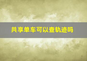 共享单车可以查轨迹吗