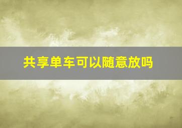 共享单车可以随意放吗