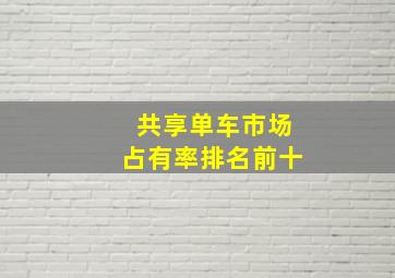 共享单车市场占有率排名前十