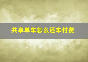 共享单车怎么还车付费